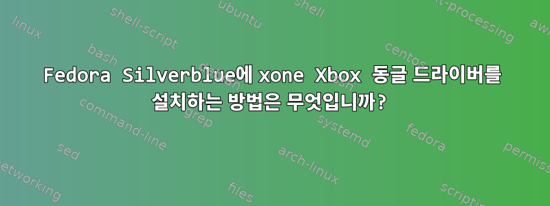 Fedora Silverblue에 xone Xbox 동글 드라이버를 설치하는 방법은 무엇입니까?