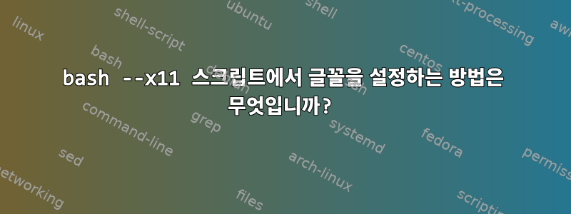 bash --x11 스크립트에서 글꼴을 설정하는 방법은 무엇입니까?