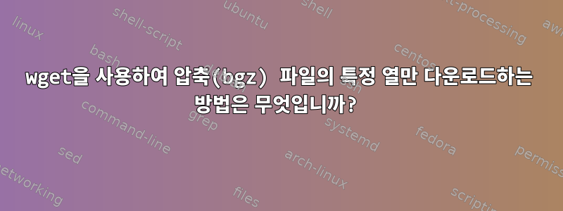 wget을 사용하여 압축(bgz) 파일의 특정 열만 다운로드하는 방법은 무엇입니까?