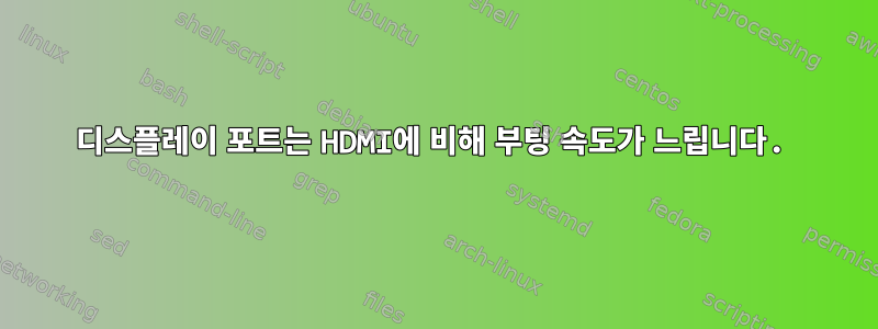 디스플레이 포트는 HDMI에 비해 부팅 속도가 느립니다.