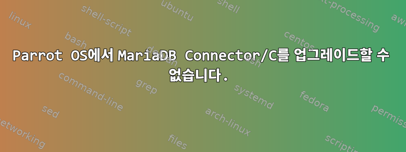 Parrot OS에서 MariaDB Connector/C를 업그레이드할 수 없습니다.