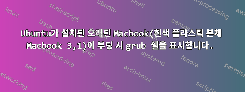 Ubuntu가 설치된 오래된 Macbook(흰색 플라스틱 본체 Macbook 3,1)이 부팅 시 grub 쉘을 표시합니다.