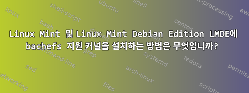 Linux Mint 및 Linux Mint Debian Edition LMDE에 bachefs 지원 커널을 설치하는 방법은 무엇입니까?