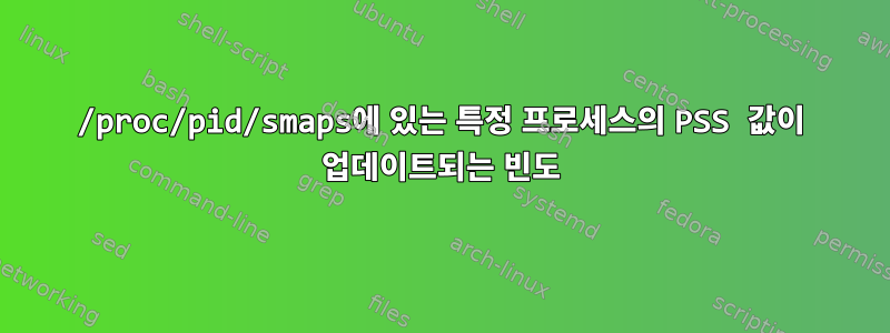 /proc/pid/smaps에 있는 특정 프로세스의 PSS 값이 업데이트되는 빈도