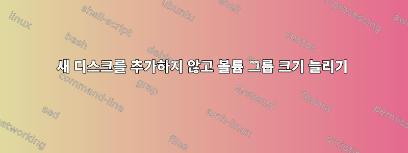 새 디스크를 추가하지 않고 볼륨 그룹 크기 늘리기