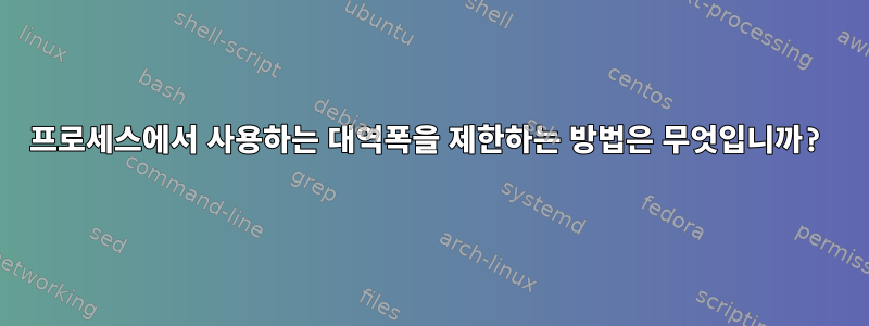 프로세스에서 사용하는 대역폭을 제한하는 방법은 무엇입니까?