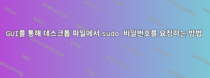 GUI를 통해 데스크톱 파일에서 sudo 비밀번호를 요청하는 방법