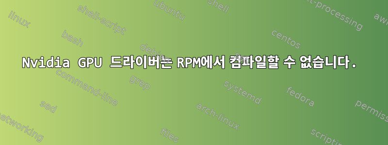 Nvidia GPU 드라이버는 RPM에서 컴파일할 수 없습니다.