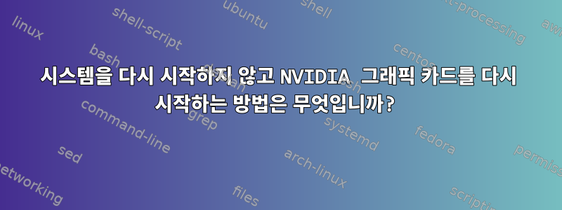 시스템을 다시 시작하지 않고 NVIDIA 그래픽 카드를 다시 시작하는 방법은 무엇입니까?