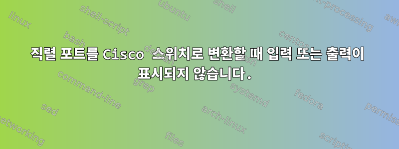 직렬 포트를 Cisco 스위치로 변환할 때 입력 또는 출력이 표시되지 않습니다.