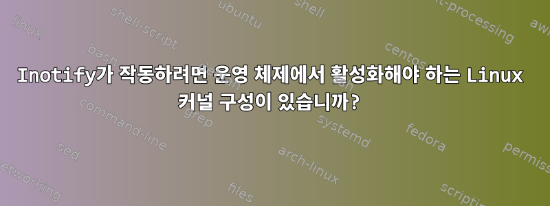 Inotify가 작동하려면 운영 체제에서 활성화해야 하는 Linux 커널 구성이 있습니까?