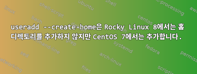 useradd --create-home은 Rocky Linux 8에서는 홈 디렉토리를 추가하지 않지만 CentOS 7에서는 추가합니다.