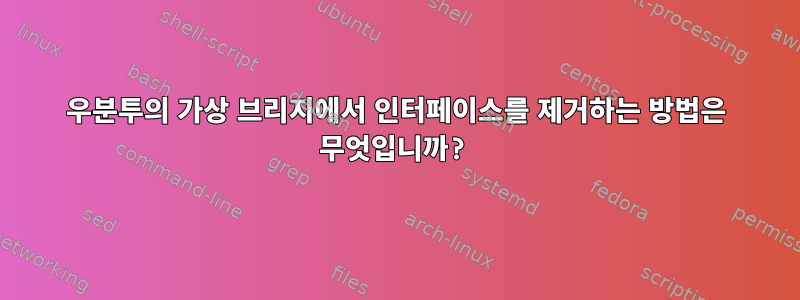 우분투의 가상 브리지에서 인터페이스를 제거하는 방법은 무엇입니까?