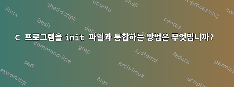 C 프로그램을 init 파일과 통합하는 방법은 무엇입니까?