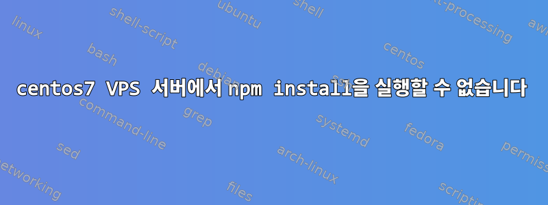 centos7 VPS 서버에서 npm install을 실행할 수 없습니다