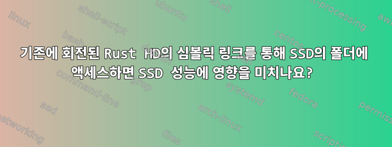 기존에 회전된 Rust HD의 심볼릭 링크를 통해 SSD의 폴더에 액세스하면 SSD 성능에 영향을 미치나요?