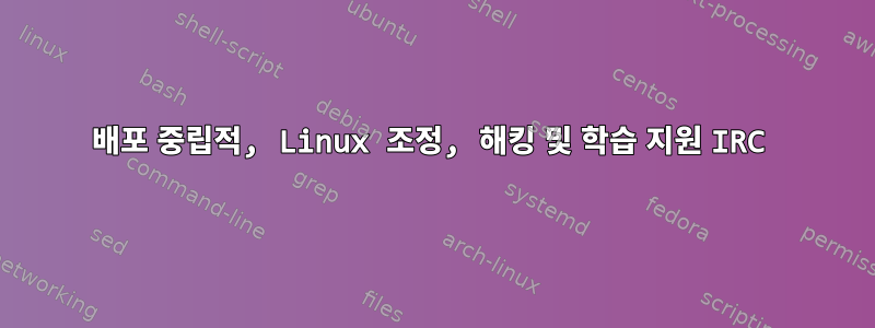 배포 중립적, Linux 조정, 해킹 및 학습 지원 IRC