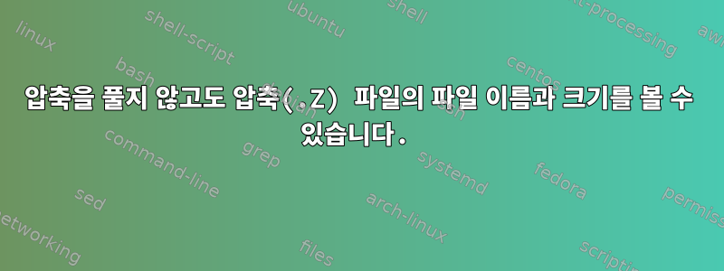 압축을 풀지 않고도 압축(.Z) 파일의 파일 이름과 크기를 볼 수 있습니다.