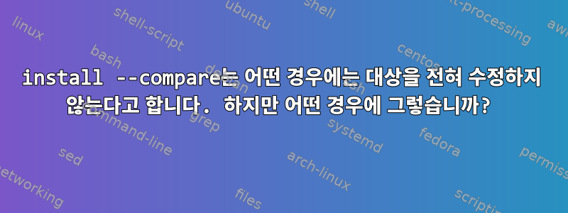 install --compare는 어떤 경우에는 대상을 전혀 수정하지 않는다고 합니다. 하지만 어떤 경우에 그렇습니까?