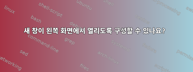 새 창이 왼쪽 화면에서 열리도록 구성할 수 있나요?