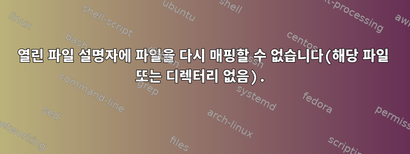 열린 파일 설명자에 파일을 다시 매핑할 수 없습니다(해당 파일 또는 디렉터리 없음).