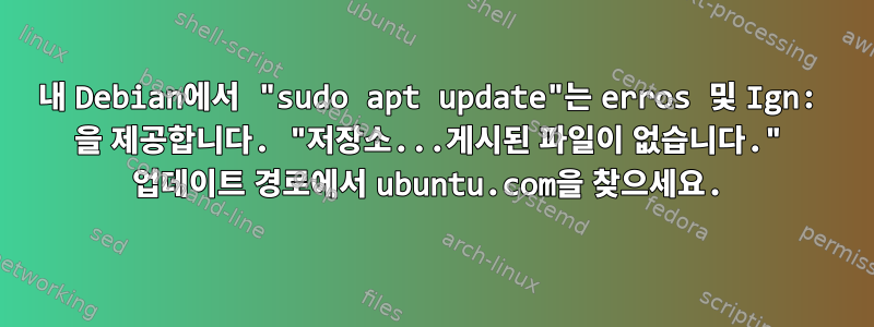 내 Debian에서 "sudo apt update"는 erros 및 Ign: 을 제공합니다. "저장소...게시된 파일이 없습니다." 업데이트 경로에서 ubuntu.com을 찾으세요.