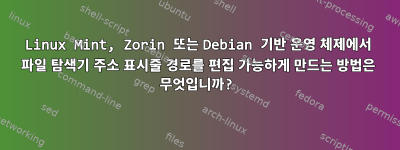 Linux Mint, Zorin 또는 Debian 기반 운영 체제에서 파일 탐색기 주소 표시줄 경로를 편집 가능하게 만드는 방법은 무엇입니까?