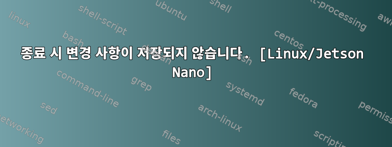 종료 시 변경 사항이 저장되지 않습니다. [Linux/Jetson Nano]