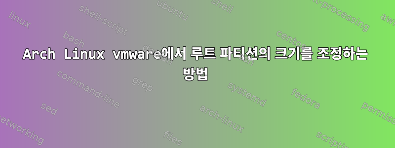 Arch Linux vmware에서 루트 파티션의 크기를 조정하는 방법