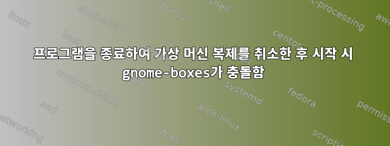 프로그램을 종료하여 가상 머신 복제를 취소한 후 시작 시 gnome-boxes가 충돌함