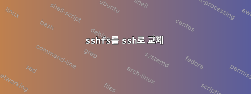 sshfs를 ssh로 교체