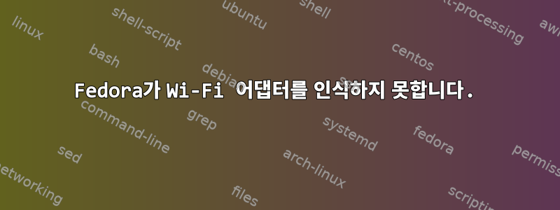 Fedora가 Wi-Fi 어댑터를 인식하지 못합니다.