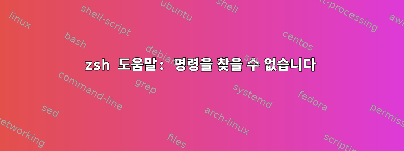 zsh 도움말: 명령을 찾을 수 없습니다