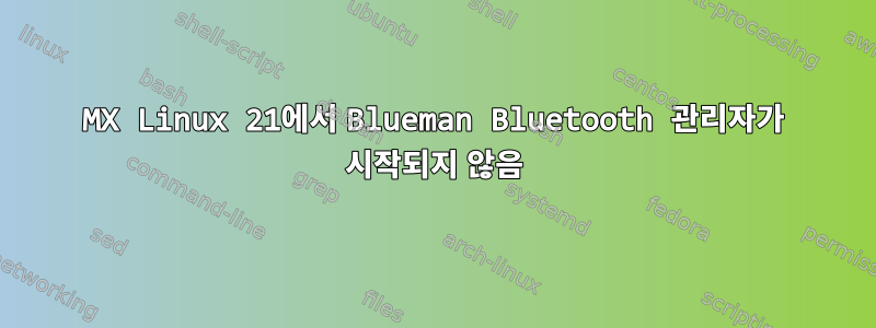 MX Linux 21에서 Blueman Bluetooth 관리자가 시작되지 않음