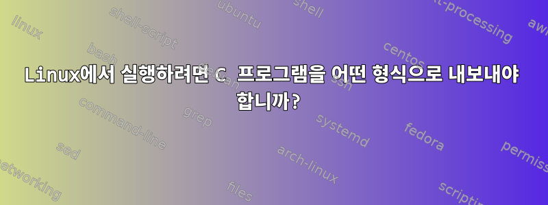 Linux에서 실행하려면 C 프로그램을 어떤 형식으로 내보내야 합니까?