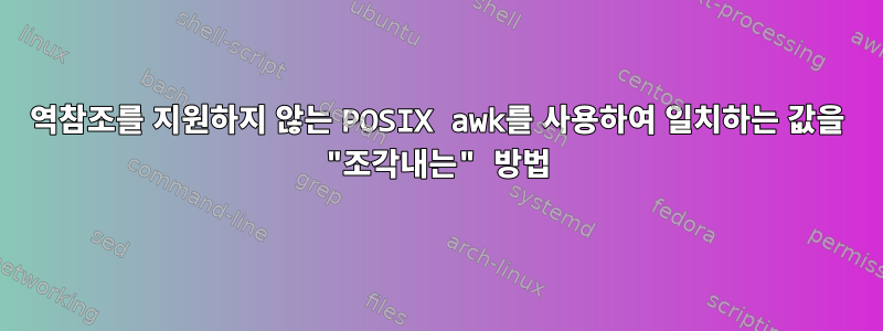 역참조를 지원하지 않는 POSIX awk를 사용하여 일치하는 값을 "조각내는" 방법