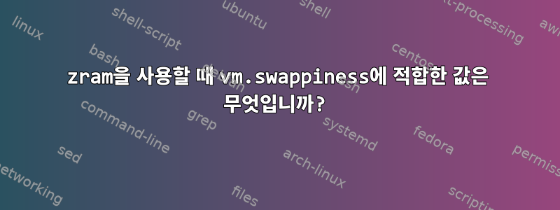 zram을 사용할 때 vm.swappiness에 적합한 값은 무엇입니까?