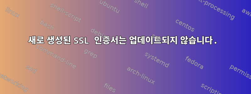 새로 생성된 SSL 인증서는 업데이트되지 않습니다.