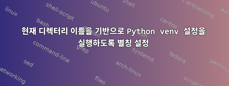 현재 디렉터리 이름을 기반으로 Python venv 설정을 실행하도록 별칭 설정