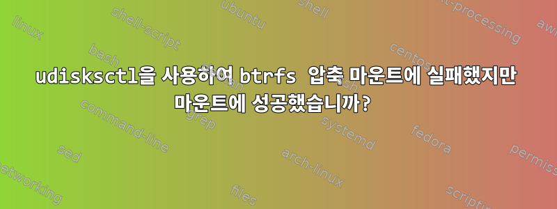 udisksctl을 사용하여 btrfs 압축 마운트에 실패했지만 마운트에 성공했습니까?