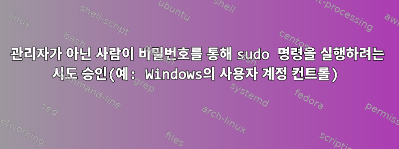 관리자가 아닌 사람이 비밀번호를 통해 sudo 명령을 실행하려는 시도 승인(예: Windows의 사용자 계정 컨트롤)