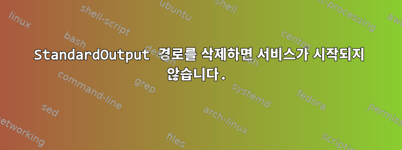 StandardOutput 경로를 삭제하면 서비스가 시작되지 않습니다.