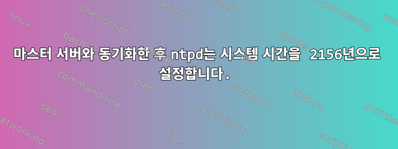 마스터 서버와 동기화한 후 ntpd는 시스템 시간을 2156년으로 설정합니다.