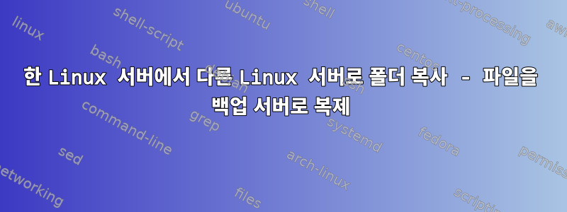 한 Linux 서버에서 다른 Linux 서버로 폴더 복사 - 파일을 백업 서버로 복제