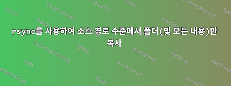 rsync를 사용하여 소스 경로 수준에서 폴더(및 모든 내용)만 복사