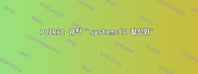 Polkit 규칙 `systemctl 활성화`