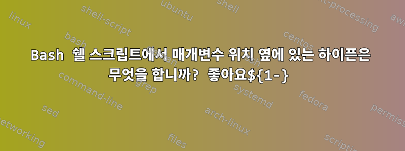 Bash 쉘 스크립트에서 매개변수 위치 옆에 있는 하이픈은 무엇을 합니까? 좋아요${1-}