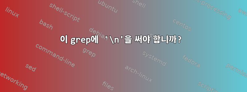 이 grep에 '\n'을 써야 합니까?