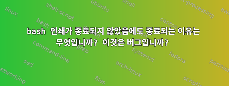 bash 인쇄가 종료되지 않았음에도 종료되는 이유는 무엇입니까? 이것은 버그입니까?