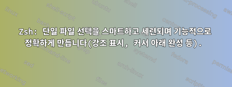 Zsh: 단일 파일 선택을 스마트하고 세련되며 기능적으로 정확하게 만듭니다(강조 표시, 커서 아래 완성 등).